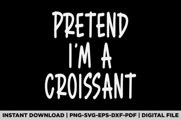 Pretend I'm a Croissant Graphics & T-Shirt Designs