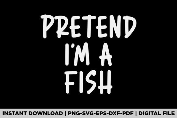 Pretend I m A Fish Graphics for T-Shirt Designs